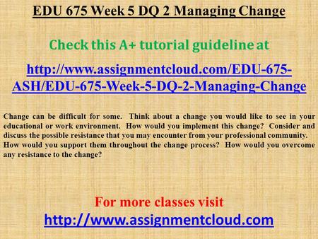 EDU 675 Week 5 DQ 2 Managing Change Check this A+ tutorial guideline at  ASH/EDU-675-Week-5-DQ-2-Managing-Change.