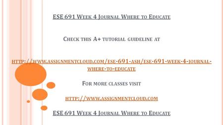 ESE 691 W EEK 4 J OURNAL W HERE TO E DUCATE C HECK THIS A+ TUTORIAL GUIDELINE AT HTTP :// WWW. ASSIGNMENTCLOUD. COM / ESE ASH / ESE WEEK -4-