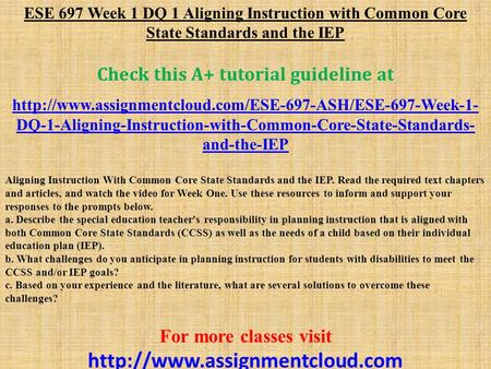 ESE 697 Week 1 DQ 1 Aligning Instruction with Common Core State Standards and the IEP Check this A+ tutorial guideline at