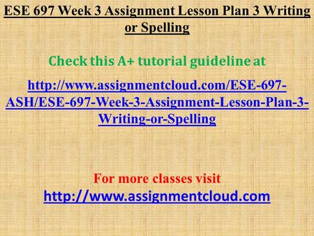 ESE 697 Week 3 Assignment Lesson Plan 3 Writing or Spelling Check this A+ tutorial guideline at  ASH/ESE-697-Week-3-Assignment-Lesson-Plan-3-