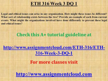 ETH 316 Week 3 DQ 1 Legal and ethical issues can arise in any organization. How might these issues be different? What sort of relationship exists between.