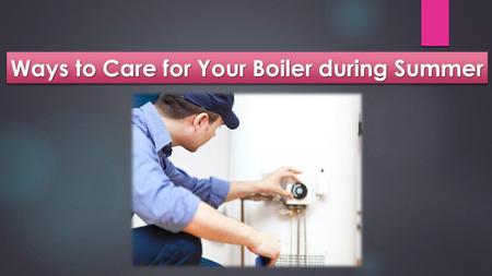 Ways to Care for Your Boiler during Summer