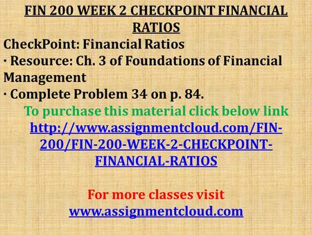 FIN 200 WEEK 2 CHECKPOINT FINANCIAL RATIOS CheckPoint: Financial Ratios · Resource: Ch. 3 of Foundations of Financial Management · Complete Problem 34.