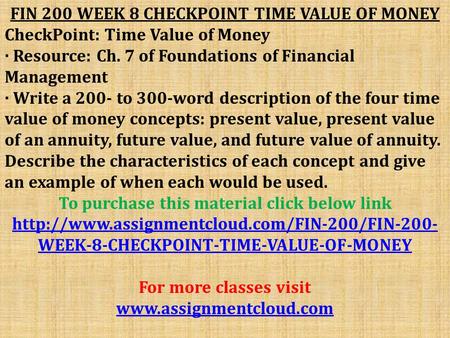FIN 200 WEEK 8 CHECKPOINT TIME VALUE OF MONEY CheckPoint: Time Value of Money · Resource: Ch. 7 of Foundations of Financial Management · Write a 200- to.