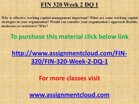 FIN 320 Week 2 DQ 1 Why is effective working capital management important? What are some working capital strategies in your organization? Would you consider.