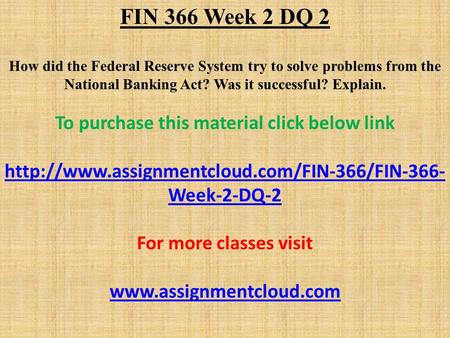 FIN 366 Week 2 DQ 2 How did the Federal Reserve System try to solve problems from the National Banking Act? Was it successful? Explain. To purchase this.
