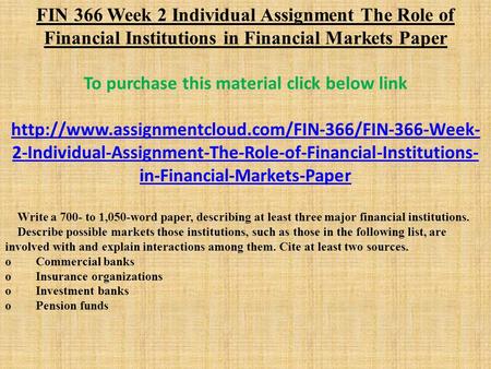 FIN 366 Week 2 Individual Assignment The Role of Financial Institutions in Financial Markets Paper To purchase this material click below link