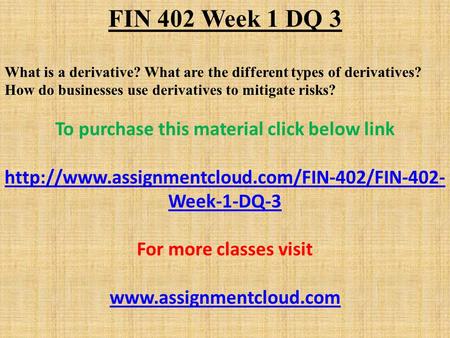 FIN 402 Week 1 DQ 3 What is a derivative? What are the different types of derivatives? How do businesses use derivatives to mitigate risks? To purchase.