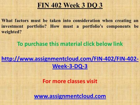 FIN 402 Week 3 DQ 3 What factors must be taken into consideration when creating an investment portfolio? How must a portfolio’s components be weighted?