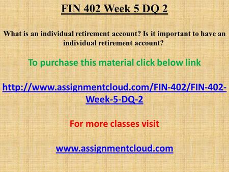 FIN 402 Week 5 DQ 2 What is an individual retirement account? Is it important to have an individual retirement account? To purchase this material click.