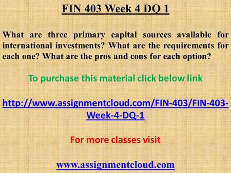 FIN 403 Week 4 DQ 1 What are three primary capital sources available for international investments? What are the requirements for each one? What are the.