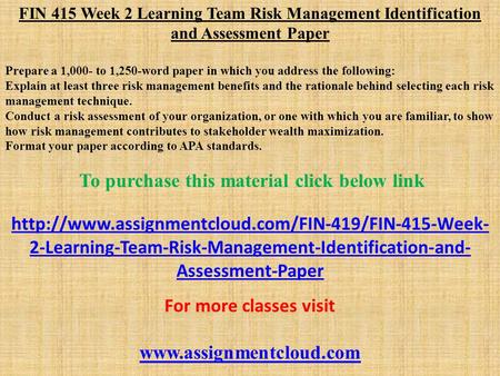 FIN 415 Week 2 Learning Team Risk Management Identification and Assessment Paper Prepare a 1,000- to 1,250-word paper in which you address the following: