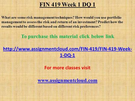 FIN 419 Week 1 DQ 1 What are some risk management techniques? How would you use portfolio management to assess the risk and return of an investment? Predict.