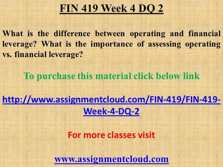 FIN 419 Week 4 DQ 2 What is the difference between operating and financial leverage? What is the importance of assessing operating vs. financial leverage?