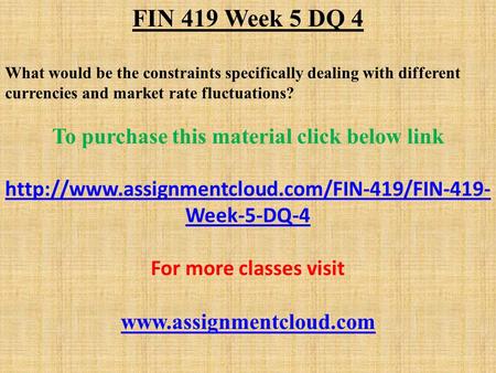 FIN 419 Week 5 DQ 4 What would be the constraints specifically dealing with different currencies and market rate fluctuations? To purchase this material.