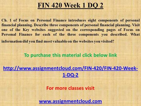 FIN 420 Week 1 DQ 2 Ch. 1 of Focus on Personal Finance introduces eight components of personal financial planning. Describe three components of personal.