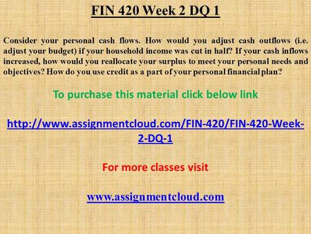FIN 420 Week 2 DQ 1 Consider your personal cash flows. How would you adjust cash outflows (i.e. adjust your budget) if your household income was cut in.