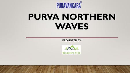 PURVA NORTHERN WAVES PROMOTED BY. OVERVIEW Purva Northern Waves is pre-launch residential apartment developed by Puravankara Group. Purva Northern Waves.
