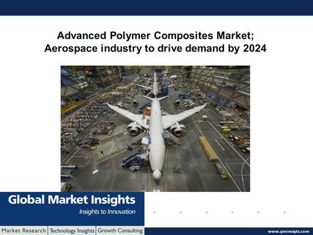 © 2016 Global Market Insights. All Rights Reserved  Advanced Polymer Composites Market; Aerospace industry to drive demand by 2024.