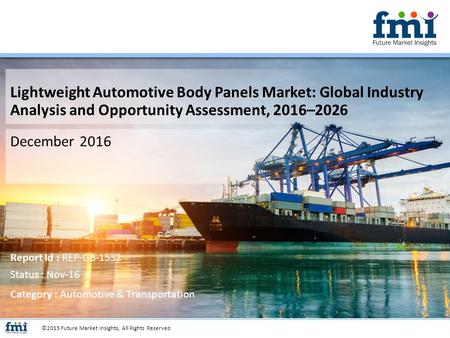 Lightweight Automotive Body Panels Market: Global Industry Analysis and Opportunity Assessment, 2016–2026 December 2016 ©2015 Future Market Insights, All.