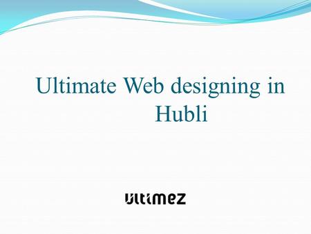 Ultimate Web designing in Hubli. Your website is the main ambassador online for your company! so you need a quality web design