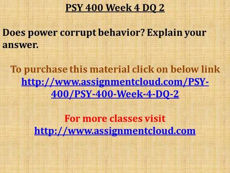 PSY 400 Week 4 DQ 2 Does power corrupt behavior? Explain your answer. To purchase this material click on below link
