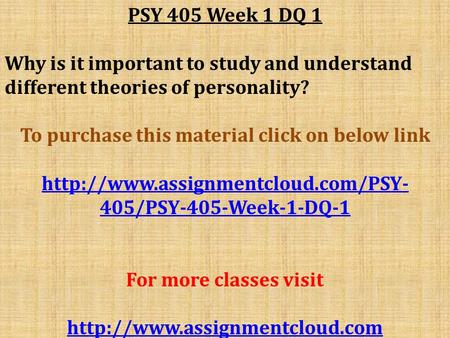 PSY 405 Week 1 DQ 1 Why is it important to study and understand different theories of personality? To purchase this material click on below link