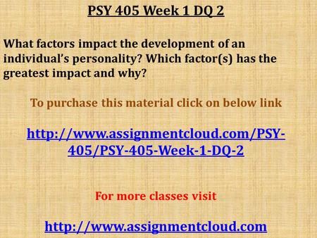 PSY 405 Week 1 DQ 2 What factors impact the development of an individual’s personality? Which factor(s) has the greatest impact and why? To purchase this.