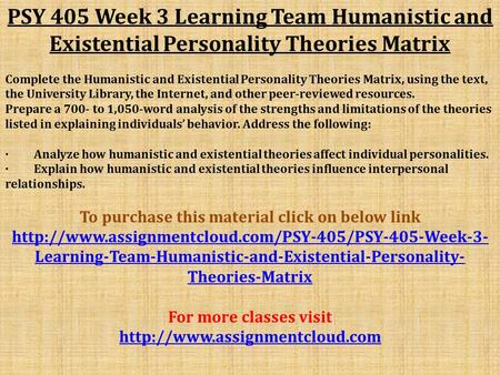 PSY 405 Week 3 Learning Team Humanistic and Existential Personality Theories Matrix Complete the Humanistic and Existential Personality Theories Matrix,