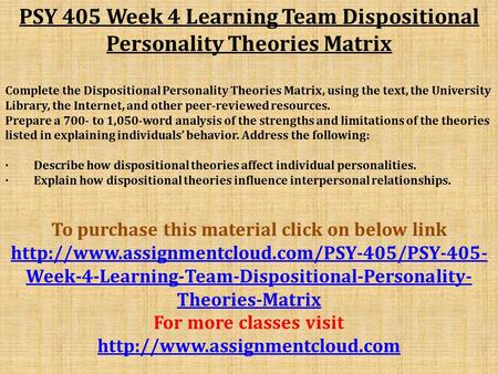PSY 405 Week 4 Learning Team Dispositional Personality Theories Matrix Complete the Dispositional Personality Theories Matrix, using the text, the University.