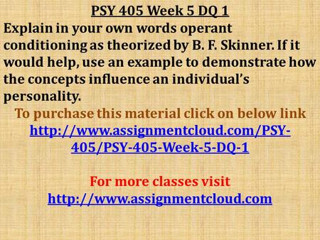 PSY 405 Week 5 DQ 1 Explain in your own words operant conditioning as theorized by B. F. Skinner. If it would help, use an example to demonstrate how the.