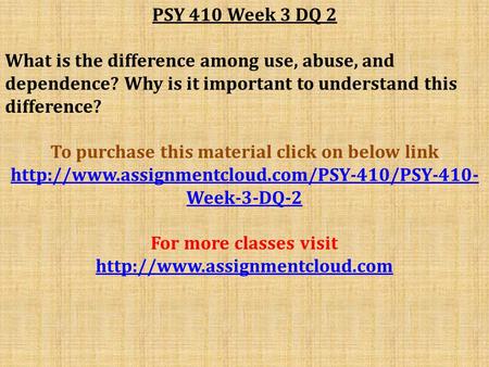 PSY 410 Week 3 DQ 2 What is the difference among use, abuse, and dependence? Why is it important to understand this difference? To purchase this material.