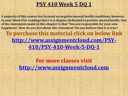 PSY 410 Week 5 DQ 1 A majority of this course has focused on negative mental health conditions; however, in your Week Five readings there is a chapter.