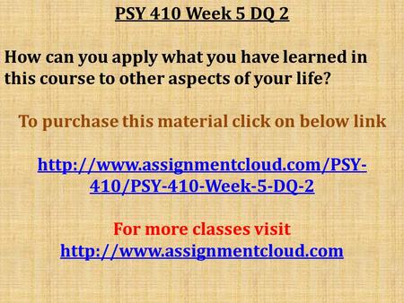 PSY 410 Week 5 DQ 2 How can you apply what you have learned in this course to other aspects of your life? To purchase this material click on below link.