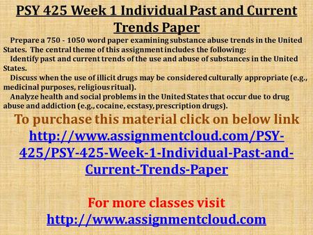 PSY 425 Week 1 Individual Past and Current Trends Paper Prepare a word paper examining substance abuse trends in the United States. The central.