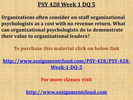 PSY 428 Week 1 DQ 5 Organizations often consider on-staff organizational psychologists as a cost with no revenue return. What can organizational psychologists.