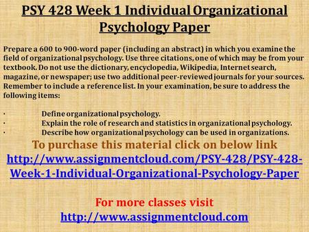 PSY 428 Week 1 Individual Organizational Psychology Paper Prepare a 600 to 900-word paper (including an abstract) in which you examine the field of organizational.