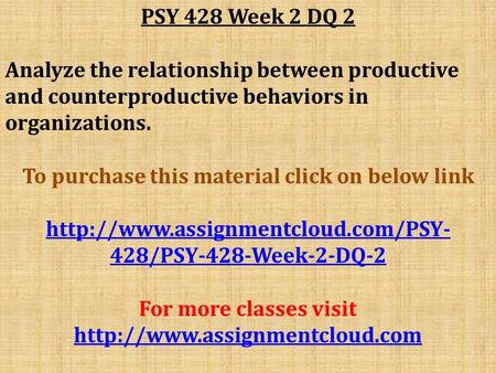 PSY 428 Week 2 DQ 2 Analyze the relationship between productive and counterproductive behaviors in organizations. To purchase this material click on below.