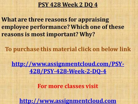 PSY 428 Week 2 DQ 4 What are three reasons for appraising employee performance? Which one of these reasons is most important? Why? To purchase this material.