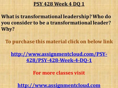 PSY 428 Week 4 DQ 1 What is transformational leadership? Who do you consider to be a transformational leader? Why? To purchase this material click on below.