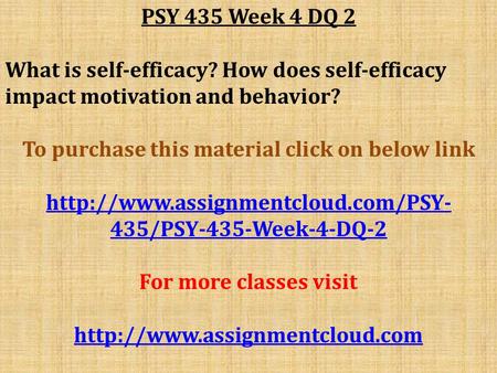 PSY 435 Week 4 DQ 2 What is self-efficacy? How does self-efficacy impact motivation and behavior? To purchase this material click on below link
