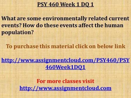 PSY 460 Week 1 DQ 1 What are some environmentally related current events? How do these events affect the human population? To purchase this material click.