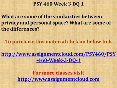 PSY 460 Week 3 DQ 1 What are some of the similarities between privacy and personal space? What are some of the differences? To purchase this material click.