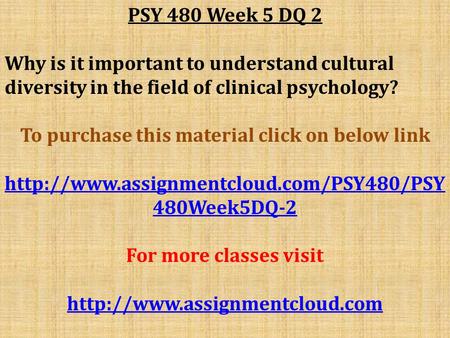 PSY 480 Week 5 DQ 2 Why is it important to understand cultural diversity in the field of clinical psychology? To purchase this material click on below.