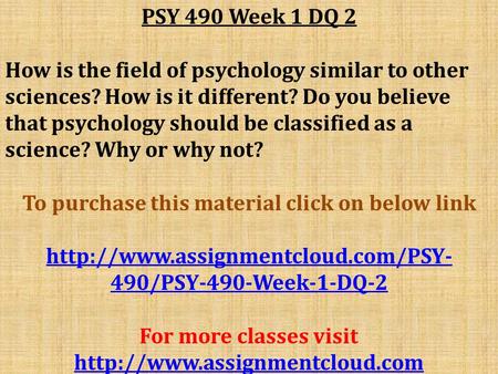 PSY 490 Week 1 DQ 2 How is the field of psychology similar to other sciences? How is it different? Do you believe that psychology should be classified.