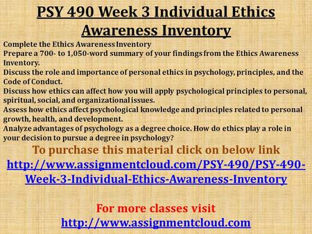 PSY 490 Week 3 Individual Ethics Awareness Inventory Complete the Ethics Awareness Inventory Prepare a 700- to 1,050-word summary of your findings from.