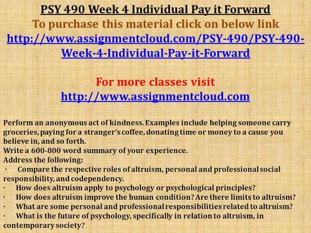 PSY 490 Week 4 Individual Pay it Forward To purchase this material click on below link  Week-4-Individual-Pay-it-Forward.