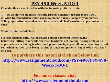 PSY 490 Week 5 DQ 1 Consider this scenario below with the following criteria in mind: 1. How would you diagnose the child (use documentation such as the.