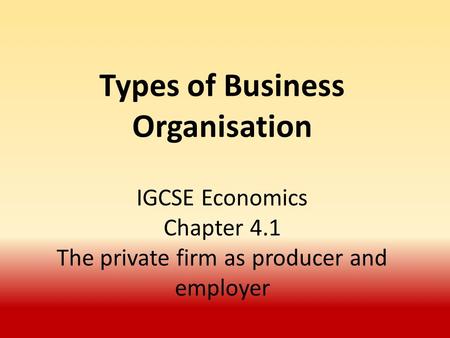 Types of Business Organisation IGCSE Economics Chapter 4.1 The private firm as producer and employer.