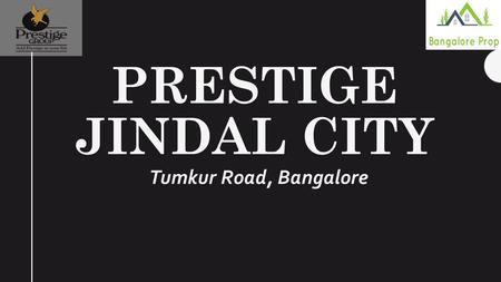 PRESTIGE JINDAL CITY Tumkur Road, Bangalore. OVERVIEW Prestige Jindal City is brand new pre-launch residential apartment developed by top real estate.